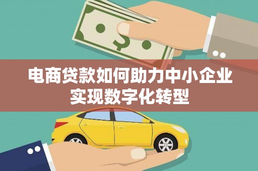 长安电商贷款如何助力中小企业实现数字化转型