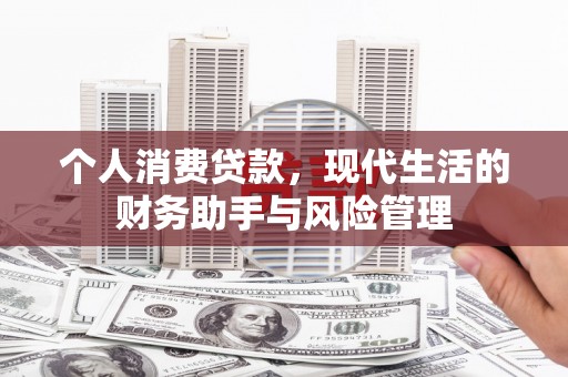 长安个人消费贷款，现代生活的财务助手与风险管理