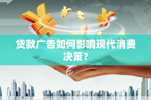 长安贷款广告如何影响现代消费决策？