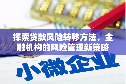 长安探索贷款风险转移方法，金融机构的风险管理新策略