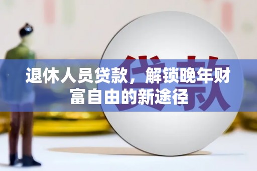 长安退休人员贷款，解锁晚年财富自由的新途径