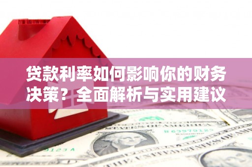 长安贷款利率如何影响你的财务决策？全面解析与实用建议