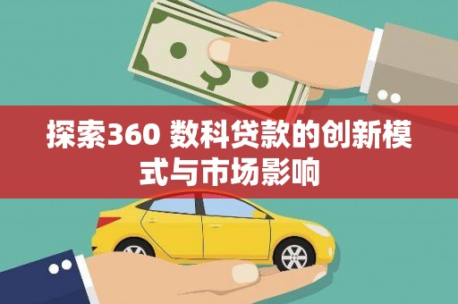 长安探索360 数科贷款的创新模式与市场影响
