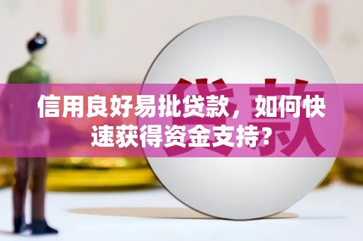 长安信用良好易批贷款，如何快速获得资金支持？