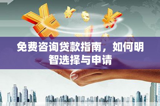长安免费咨询贷款指南，如何明智选择与申请