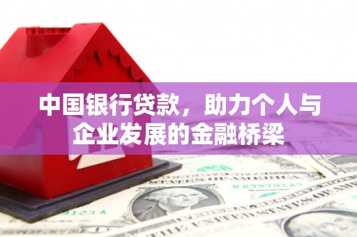 长安中国银行贷款，助力个人与企业发展的金融桥梁