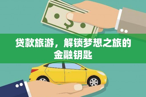 长安贷款旅游，解锁梦想之旅的金融钥匙