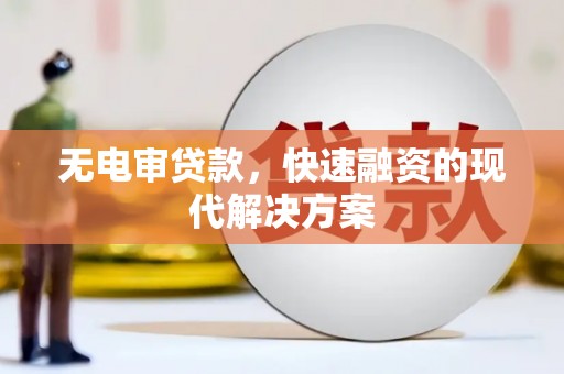 长安无电审贷款，快速融资的现代解决方案