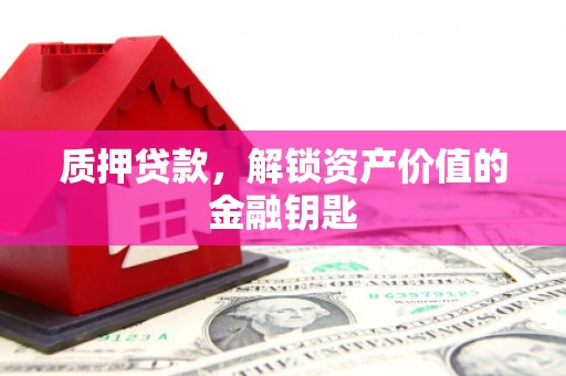 长安质押贷款，解锁资产价值的金融钥匙