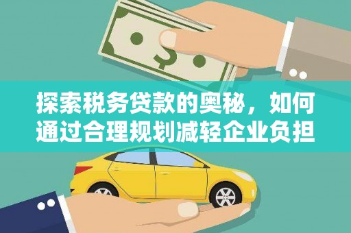 长安探索税务贷款的奥秘，如何通过合理规划减轻企业负担