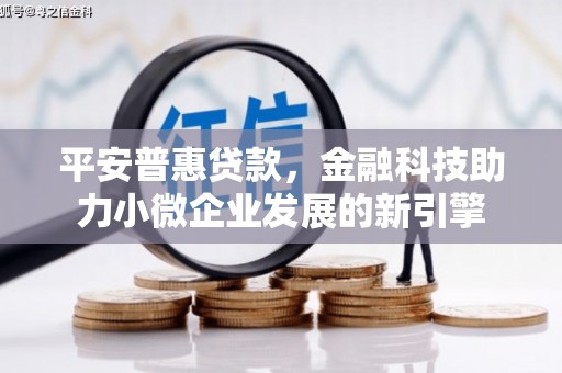 长安平安普惠贷款，金融科技助力小微企业发展的新引擎