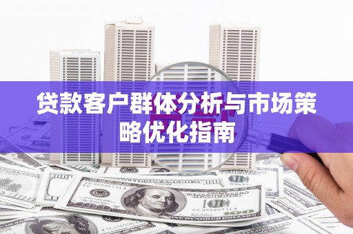 长安贷款客户群体分析与市场策略优化指南