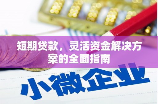 长安短期贷款，灵活资金解决方案的全面指南