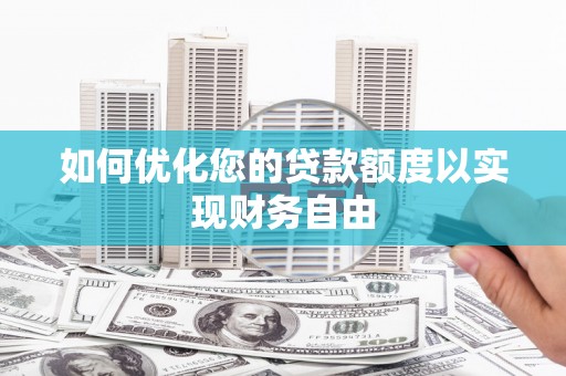 长安如何优化您的贷款额度以实现财务自由