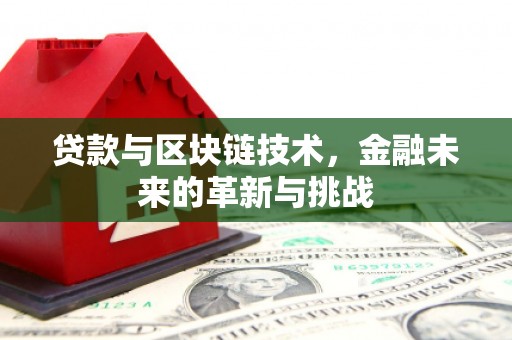 长安贷款与区块链技术，金融未来的革新与挑战