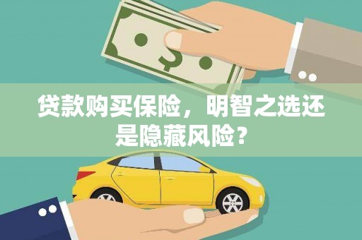 长安贷款购买保险，明智之选还是隐藏风险？