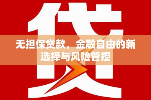 长安无担保贷款，金融自由的新选择与风险管控