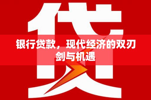 长安银行贷款，现代经济的双刃剑与机遇