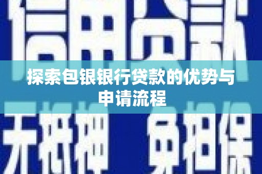 长安探索包银银行贷款的优势与申请流程