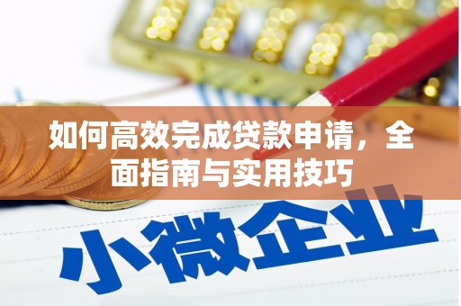 长安如何高效完成贷款申请，全面指南与实用技巧