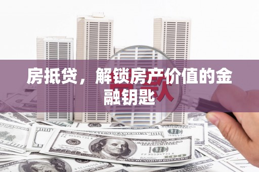 长安房抵贷，解锁房产价值的金融钥匙
