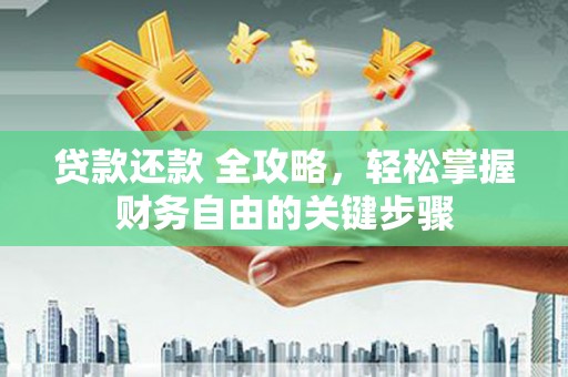长安贷款还款 全攻略，轻松掌握财务自由的关键步骤