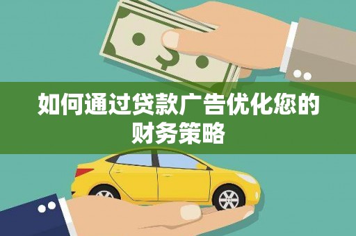 长安如何通过贷款广告优化您的财务策略