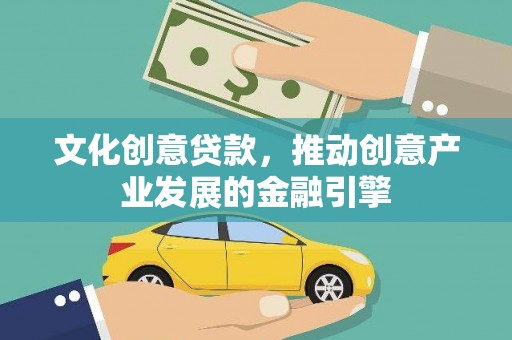 长安文化创意贷款，推动创意产业发展的金融引擎