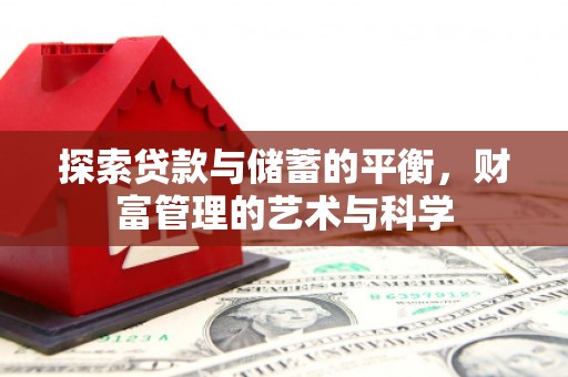 长安探索贷款与储蓄的平衡，财富管理的艺术与科学