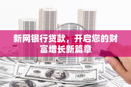 长安新网银行贷款，开启您的财富增长新篇章