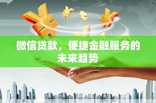 长安微信贷款，便捷金融服务的未来趋势