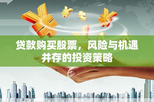 长安贷款购买股票，风险与机遇并存的投资策略