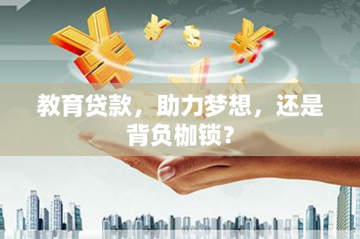 长安教育贷款，助力梦想，还是背负枷锁？