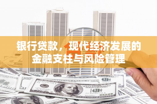 长安银行贷款，现代经济发展的金融支柱与风险管理