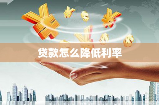 长安贷款怎么降低利率
