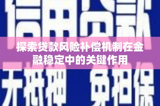 长安探索贷款风险补偿机制在金融稳定中的关键作用