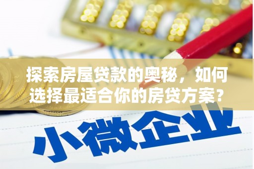 长安探索房屋贷款的奥秘，如何选择最适合你的房贷方案？