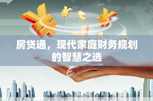 长安房贷通，现代家庭财务规划的智慧之选