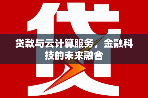 长安贷款与云计算服务，金融科技的未来融合