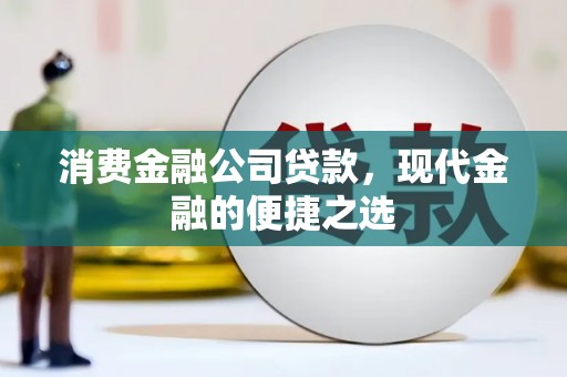 长安消费金融公司贷款，现代金融的便捷之选