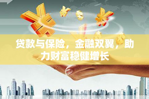 长安贷款与保险，金融双翼，助力财富稳健增长