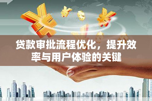 长安贷款审批流程优化，提升效率与用户体验的关键