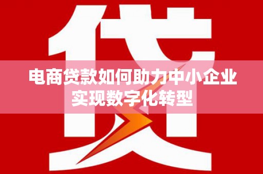 长安电商贷款如何助力中小企业实现数字化转型