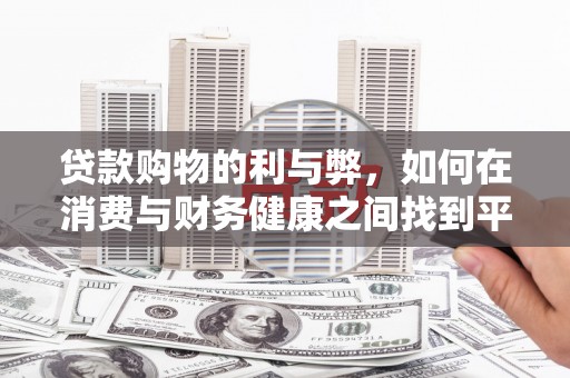 长安贷款购物的利与弊，如何在消费与财务健康之间找到平衡