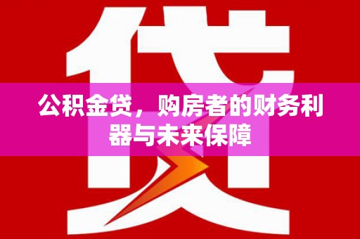 长安公积金贷，购房者的财务利器与未来保障