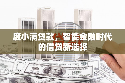 长安度小满贷款，智能金融时代的借贷新选择