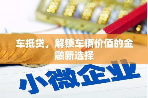 长安车抵贷，解锁车辆价值的金融新选择
