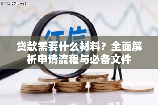 长安贷款需要什么材料？全面解析申请流程与必备文件