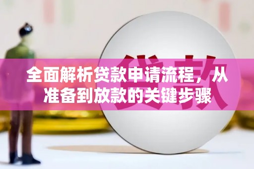 长安全面解析贷款申请流程，从准备到放款的关键步骤
