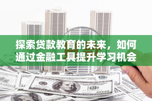 长安探索贷款教育的未来，如何通过金融工具提升学习机会